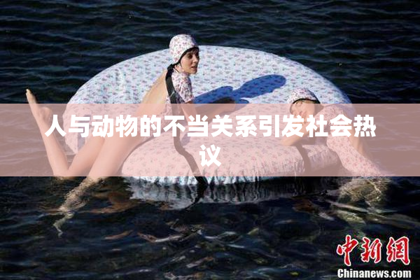 人与动物的不当关系引发社会热议