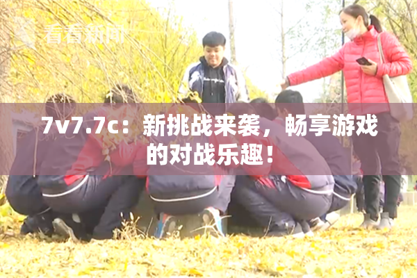 7v7.7c：新挑战来袭，畅享游戏的对战乐趣！
