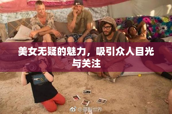 美女无疑的魅力，吸引众人目光与关注