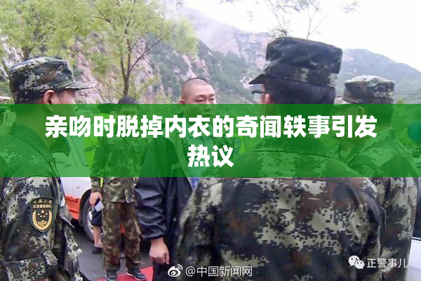 亲吻时脱掉内衣的奇闻轶事引发热议
