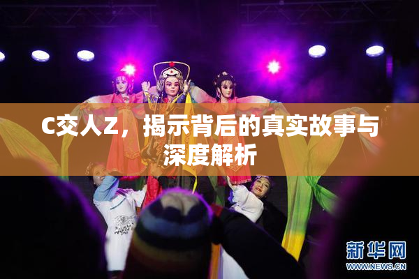 C交人Z，揭示背后的真实故事与深度解析
