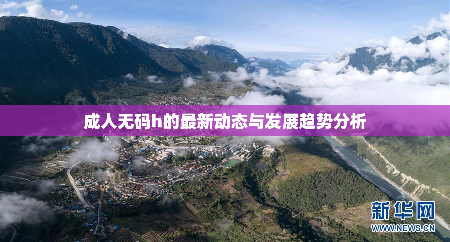 成人无码h的最新动态与发展趋势分析