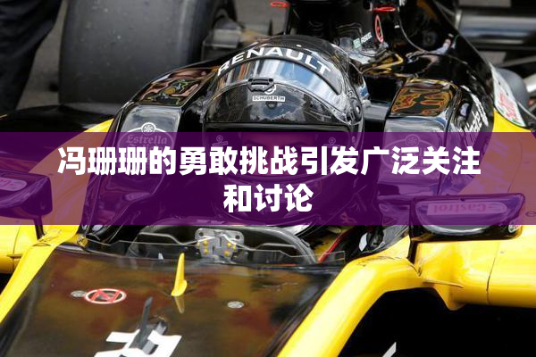 冯珊珊的勇敢挑战引发广泛关注和讨论