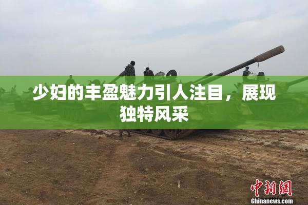 少妇的丰盈魅力引人注目，展现独特风采