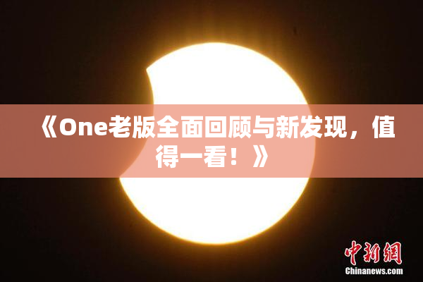 《One老版全面回顾与新发现，值得一看！》