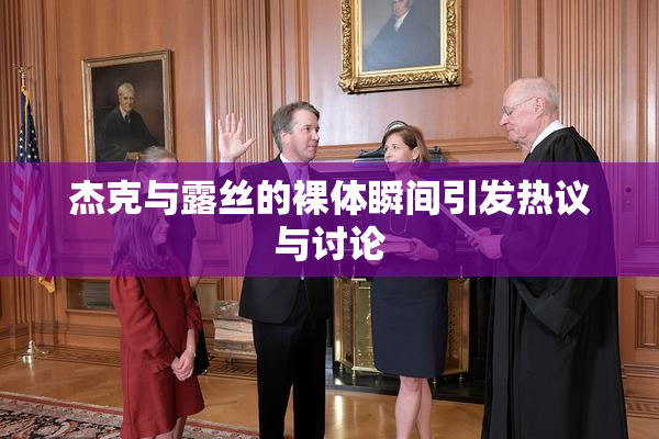 杰克与露丝的裸体瞬间引发热议与讨论