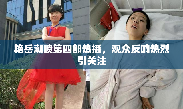 艳岳潮喷第四部热播，观众反响热烈引关注