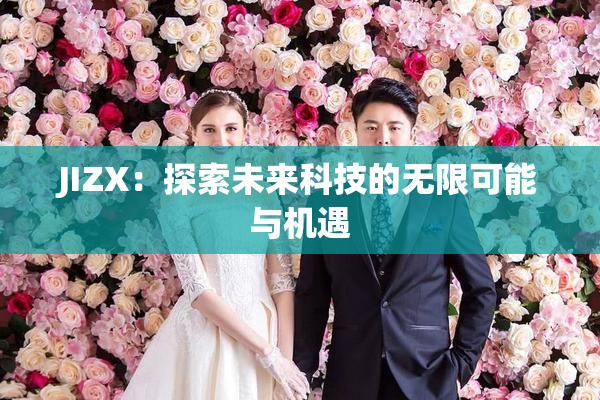 JIZX：探索未来科技的无限可能与机遇