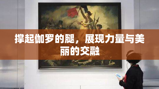 撑起伽罗的腿，展现力量与美丽的交融