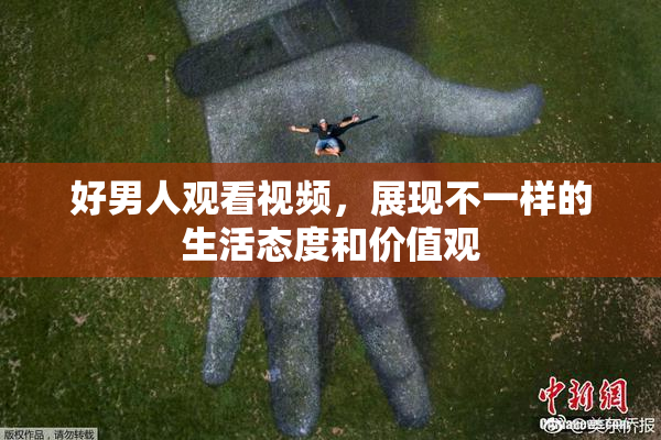 好男人观看视频，展现不一样的生活态度和价值观