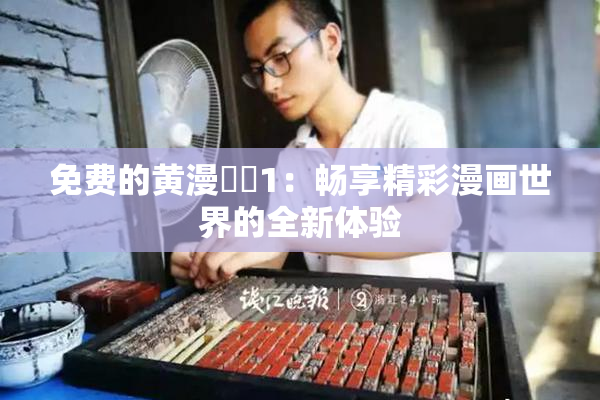 免费的黄漫❌‌1：畅享精彩漫画世界的全新体验