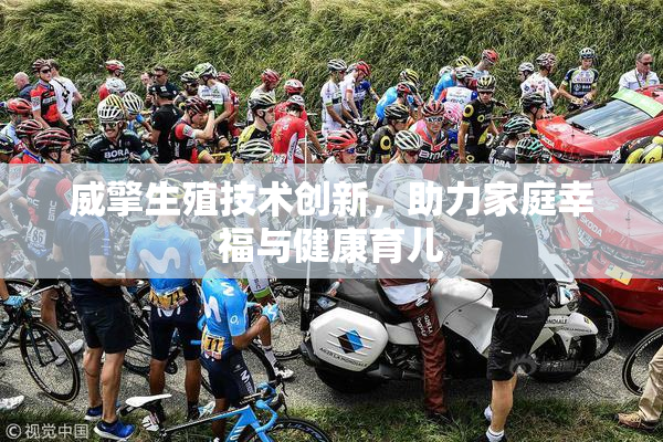 威擎生殖技术创新，助力家庭幸福与健康育儿