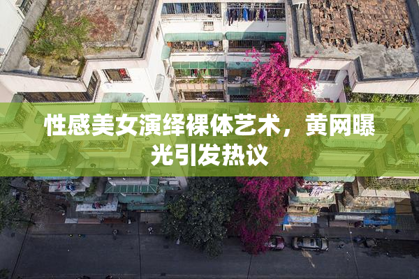 性感美女演绎裸体艺术，黄网曝光引发热议