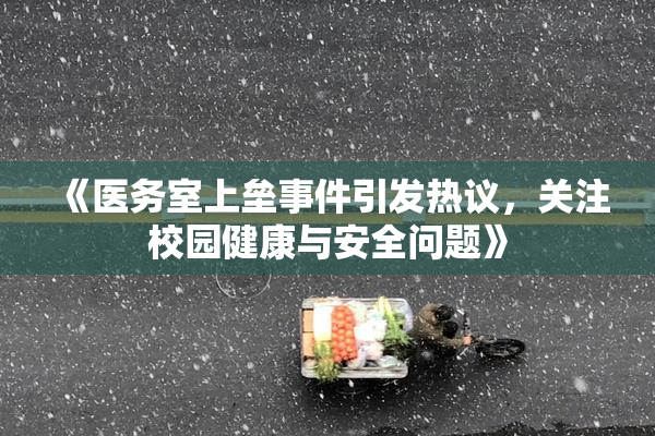 《医务室上垒事件引发热议，关注校园健康与安全问题》