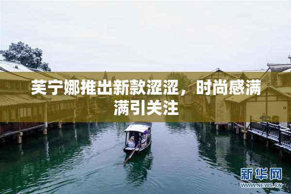 芙宁娜推出新款涩涩，时尚感满满引关注