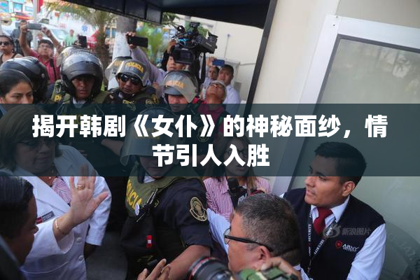 揭开韩剧《女仆》的神秘面纱，情节引人入胜