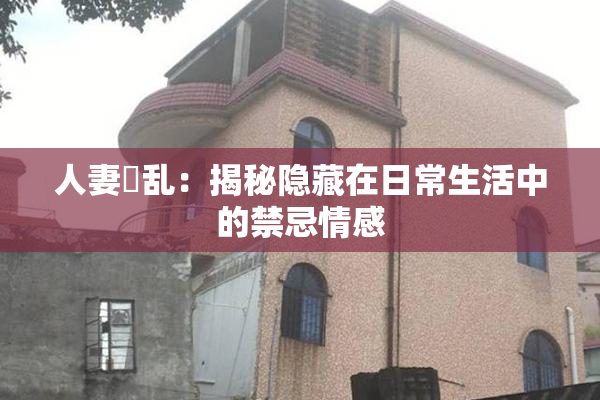 人妻婬乱：揭秘隐藏在日常生活中的禁忌情感