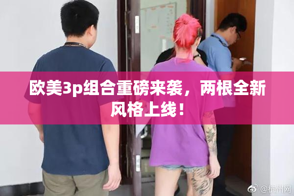 欧美3p组合重磅来袭，两根全新风格上线！