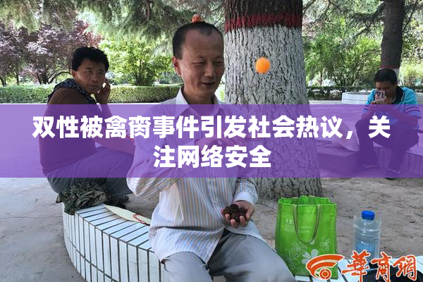 双性被禽脔事件引发社会热议，关注网络安全