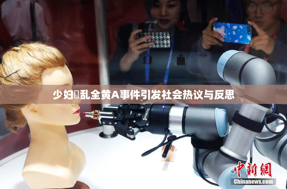 少妇婬乱全黄A事件引发社会热议与反思