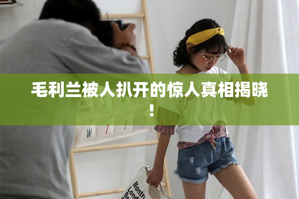 毛利兰被人扒开的惊人真相揭晓！