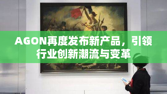 AGON再度发布新产品，引领行业创新潮流与变革