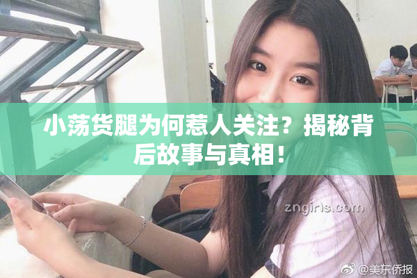 小荡货腿为何惹人关注？揭秘背后故事与真相！