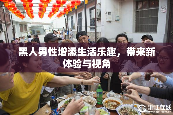 黑人男性增添生活乐趣，带来新体验与视角