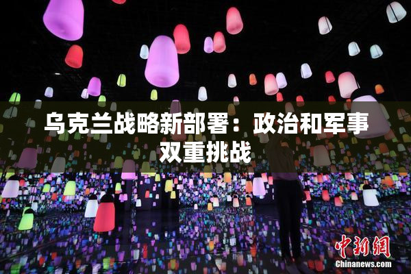 乌克兰战略新部署：政治和军事双重挑战