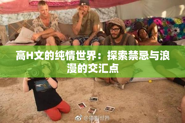 高H文的纯情世界：探索禁忌与浪漫的交汇点