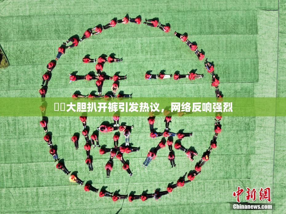 妺妺大胆扒开裤引发热议，网络反响强烈