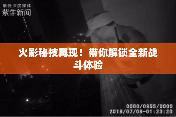 火影秘技再现！带你解锁全新战斗体验
