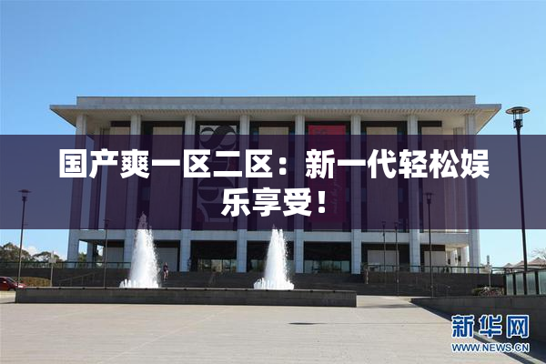 国产爽一区二区：新一代轻松娱乐享受！