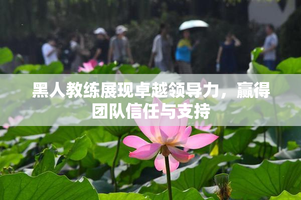 黑人教练展现卓越领导力，赢得团队信任与支持