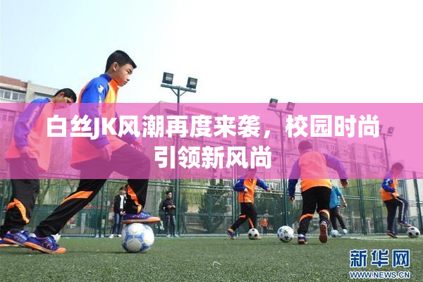 白丝JK风潮再度来袭，校园时尚引领新风尚