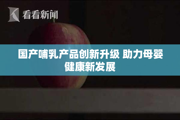 国产哺乳产品创新升级 助力母婴健康新发展