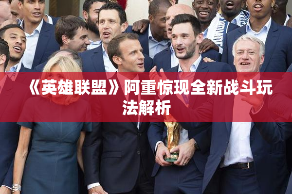 《英雄联盟》阿重惊现全新战斗玩法解析