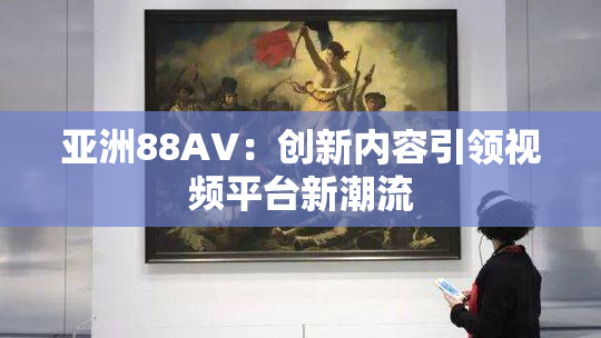 亚洲88AV：创新内容引领视频平台新潮流