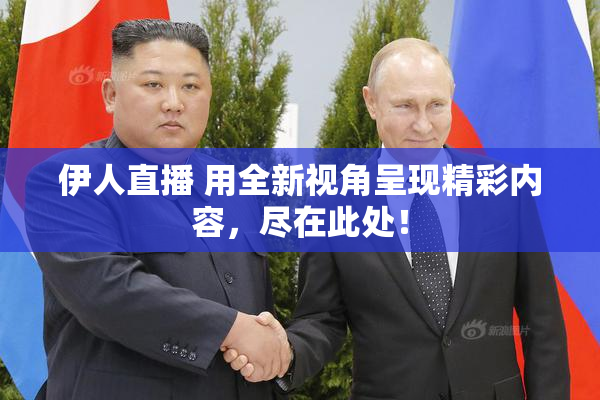 伊人直播 用全新视角呈现精彩内容，尽在此处！