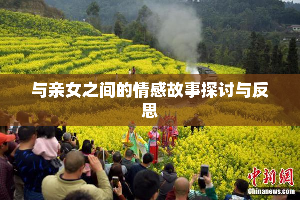与亲女之间的情感故事探讨与反思