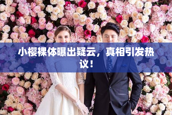 小樱裸体曝出疑云，真相引发热议！