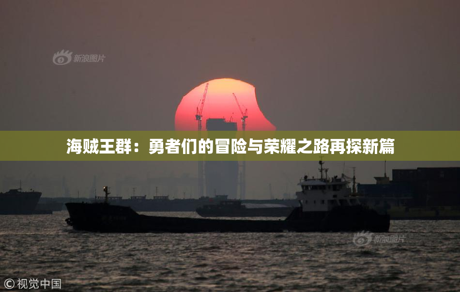 海贼王群：勇者们的冒险与荣耀之路再探新篇