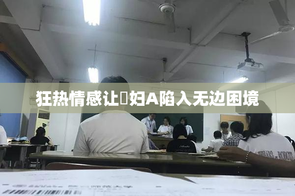 狂热情感让婬妇A陷入无边困境