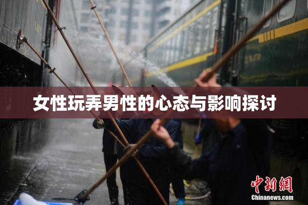女性玩弄男性的心态与影响探讨