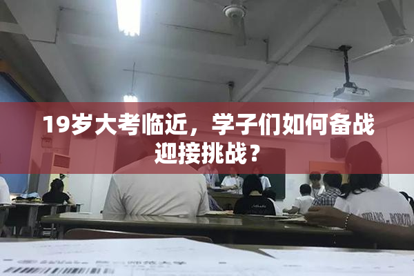 19岁大考临近，学子们如何备战迎接挑战？
