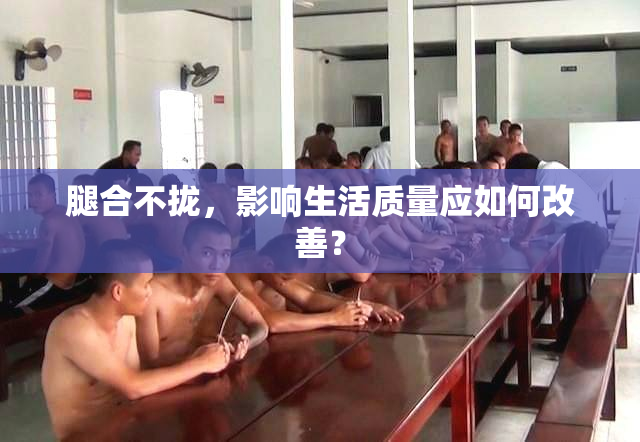 腿合不拢，影响生活质量应如何改善？