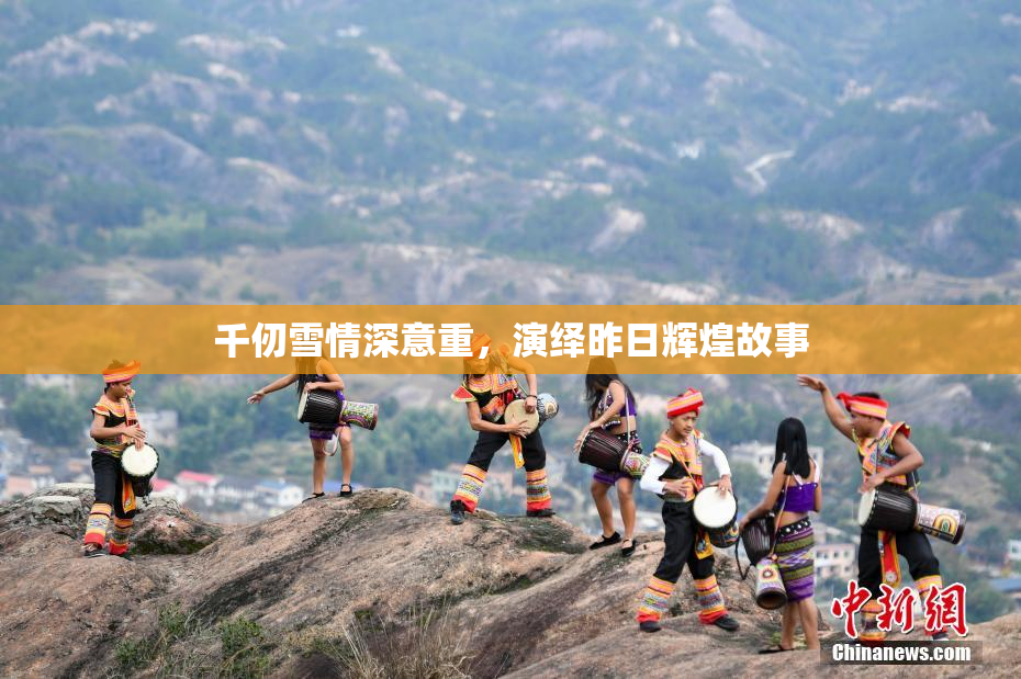 千仞雪情深意重，演绎昨日辉煌故事