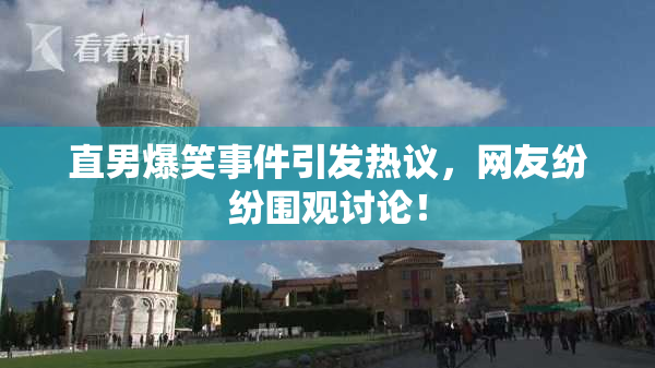 直男爆笑事件引发热议，网友纷纷围观讨论！
