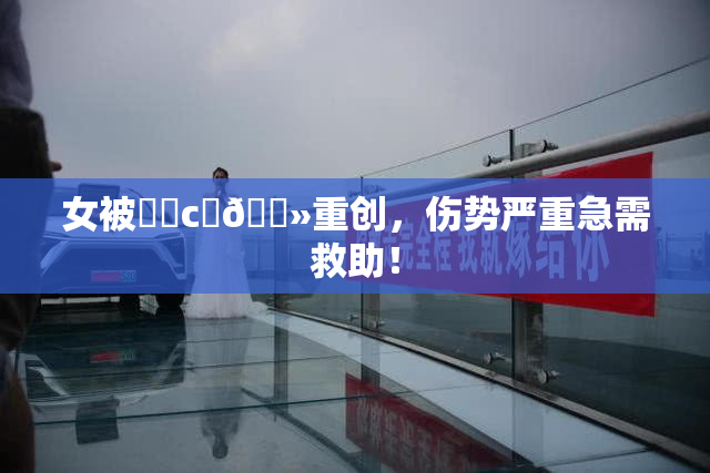 女被❌‌c‌🐻重创，伤势严重急需救助！