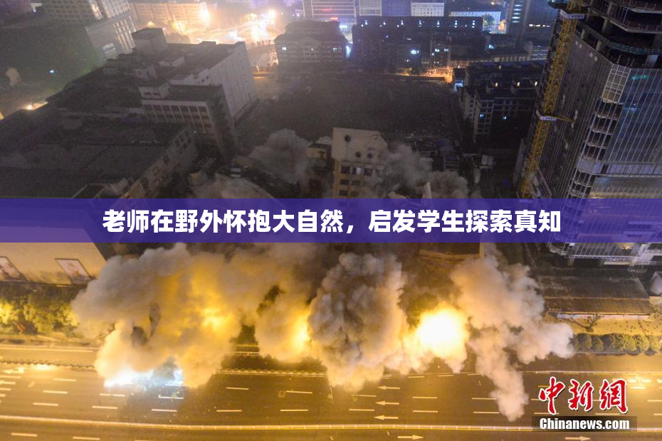 老师在野外怀抱大自然，启发学生探索真知